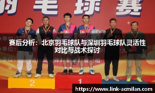 赛后分析：北京羽毛球队与深圳羽毛球队灵活性对比与战术探讨